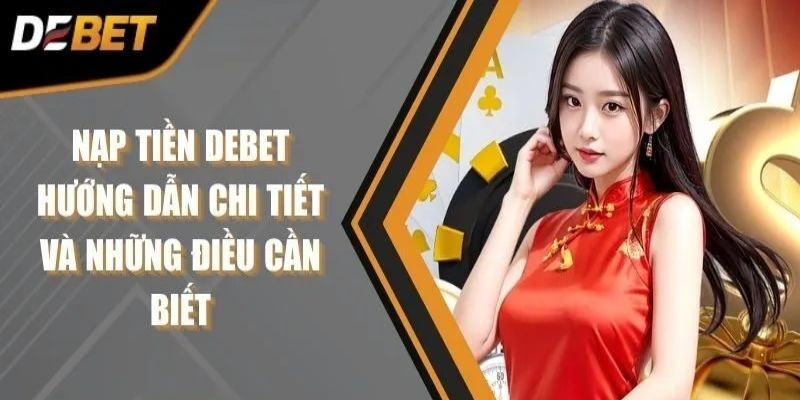 Những điều cần lưu ý khi Nạp Tiền DEBET dành cho hội viên mới